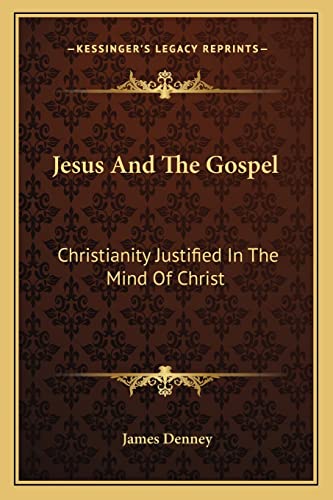 Jesus And The Gospel: Christianity Justified In The Mind Of Christ (9781162929569) by Denney, James