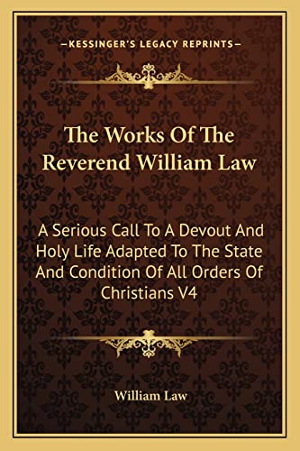 The Works Of The Reverend William Law: A Serious Call To A Devout And Holy Life Adapted To The State And Condition Of All Orders Of Christians V4 (9781162930503) by Law, William
