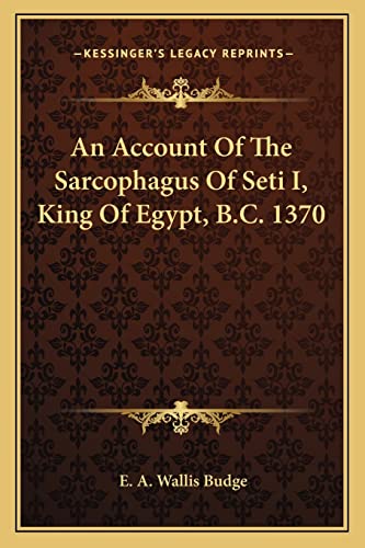 An Account Of The Sarcophagus Of Seti I, King Of Egypt, B.C. 1370 (9781162932644) by Budge Sir, Professor E A Wallis