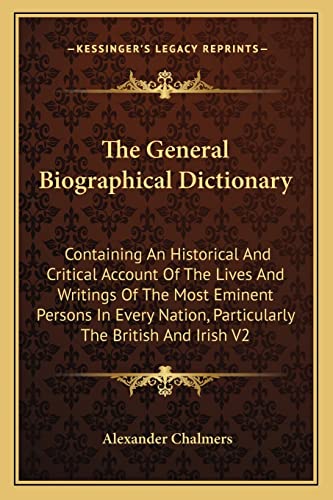 The General Biographical Dictionary: Containing An Historical And Critical Account Of The Lives And Writings Of The Most Eminent Persons In Every Nation, Particularly The British And Irish V2 (9781162935744) by Chalmers, Alexander