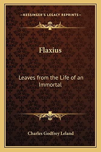 Flaxius: Leaves from the Life of an Immortal (9781162937250) by Leland, Professor Charles Godfrey
