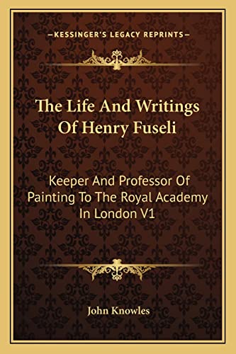 The Life And Writings Of Henry Fuseli: Keeper And Professor Of Painting To The Royal Academy In London V1 (9781162937267) by Knowles, John