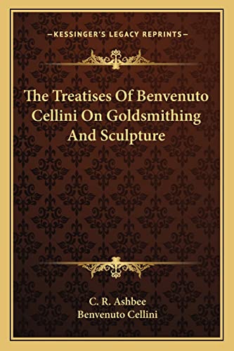 The Treatises of Benvenuto Cellini on Goldsmithing and Sculpture (9781162938875) by Cellini, Benvenuto