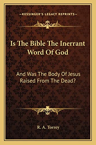 Is The Bible The Inerrant Word Of God: And Was The Body Of Jesus Raised From The Dead? (9781162939490) by Torrey, R A