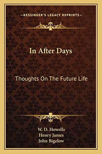 In After Days: Thoughts On The Future Life (9781162941967) by Howells, W D; James, Henry; Bigelow, John