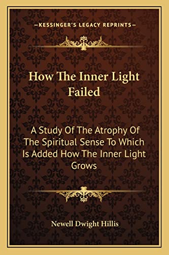9781162942223: How The Inner Light Failed: A Study Of The Atrophy Of The Spiritual Sense To Which Is Added How The Inner Light Grows