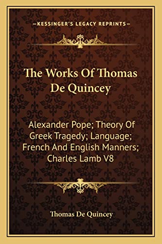 The Works Of Thomas De Quincey: Alexander Pope; Theory Of Greek Tragedy; Language; French And English Manners; Charles Lamb V8 (9781162942865) by De Quincey, Thomas