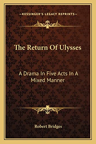 The Return Of Ulysses: A Drama In Five Acts In A Mixed Manner (9781162945217) by Bridges, Robert