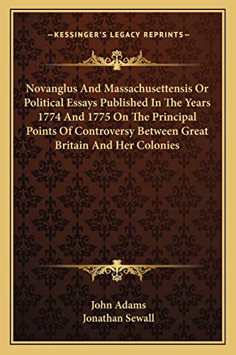 Novanglus And Massachusettensis Or Political Essays Published In The Years 1774 And 1775 On The Principal Points Of Controversy Between Great Britain And Her Colonies (9781162945248) by Adams, John; Sewall, Jonathan