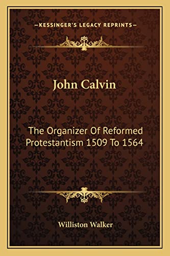 John Calvin: The Organizer Of Reformed Protestantism 1509 To 1564 (9781162946436) by Walker, Williston