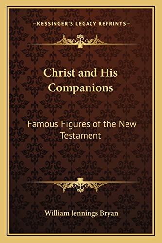 Christ and His Companions: Famous Figures of the New Testament (9781162948102) by Bryan, William Jennings