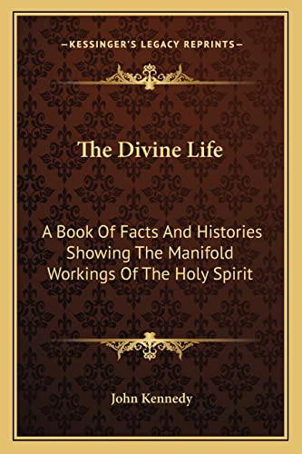 The Divine Life: A Book Of Facts And Histories Showing The Manifold Workings Of The Holy Spirit (9781162954189) by Kennedy, John
