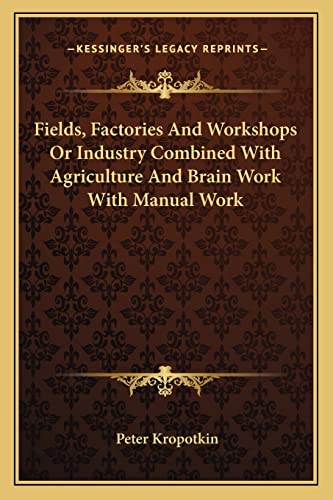 Fields, Factories and Workshops or Industry Combined with Agriculture and Brain Work with Manual Work (9781162955193) by Kropotkin Kne, Petr Alekseevich