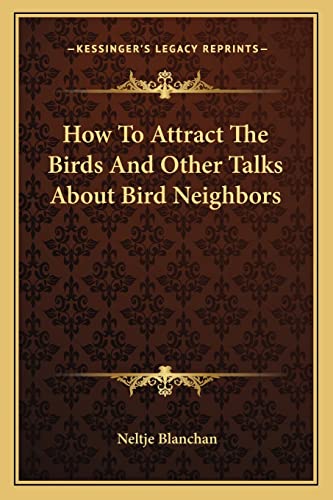 How To Attract The Birds And Other Talks About Bird Neighbors (9781162958859) by Blanchan, Neltje