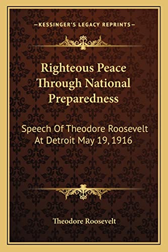 Righteous Peace Through National Preparedness: Speech of Theodore Roosevelt at Detroit May 19, 1916 (9781162959122) by Roosevelt IV, Theodore