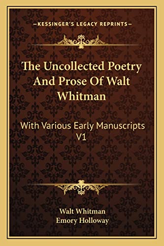 The Uncollected Poetry And Prose Of Walt Whitman: With Various Early Manuscripts V1 (9781162959856) by Whitman, Walt