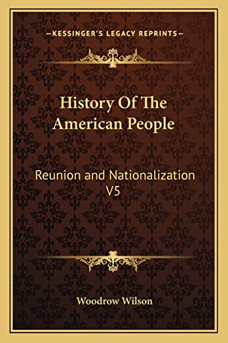 History Of The American People: Reunion and Nationalization V5 (9781162961125) by Wilson, Woodrow