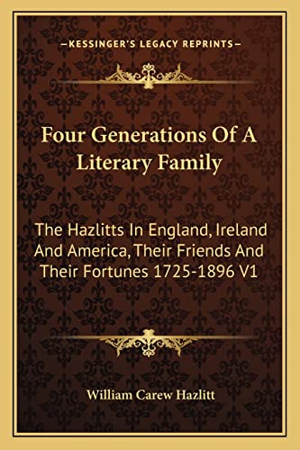 Four Generations Of A Literary Family: The Hazlitts In England, Ireland And America, Their Friends And Their Fortunes 1725-1896 V1 (9781162962955) by Hazlitt, William Carew