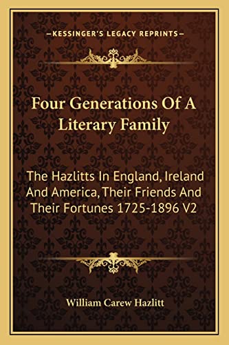 Four Generations Of A Literary Family: The Hazlitts In England, Ireland And America, Their Friends And Their Fortunes 1725-1896 V2 (9781162963136) by Hazlitt, William Carew