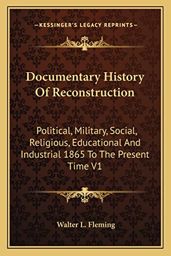 Documentary History Of Reconstruction: Political, Military, Social, Religious, Educational And Industrial 1865 To The Present Time V1 (9781162963662) by Fleming, Walter L