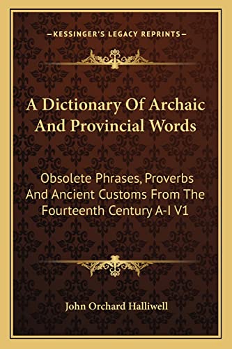 9781162966724: A Dictionary Of Archaic And Provincial Words: Obsolete Phrases, Proverbs And Ancient Customs From The Fourteenth Century A-I V1