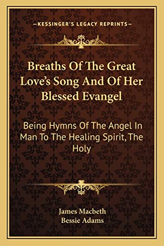 Breaths Of The Great Love's Song And Of Her Blessed Evangel: Being Hymns Of The Angel In Man To The Healing Spirit, The Holy (9781162967233) by Macbeth, James