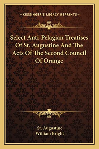 Select Anti-Pelagian Treatises Of St. Augustine And The Acts Of The Second Council Of Orange (9781162970264) by Augustine, St