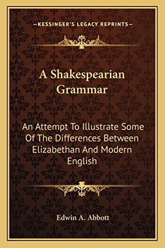 A Shakespearian Grammar: An Attempt To Illustrate Some Of The Differences Between Elizabethan And Modern English (9781162975726) by Abbott, Edwin A