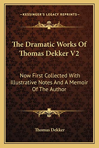 The Dramatic Works Of Thomas Dekker V2: Now First Collected With Illustrative Notes And A Memoir Of The Author (9781162976341) by Dekker, Thomas