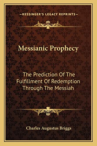 Messianic Prophecy: The Prediction Of The Fulfillment Of Redemption Through The Messiah (9781162976419) by Briggs, Charles Augustus