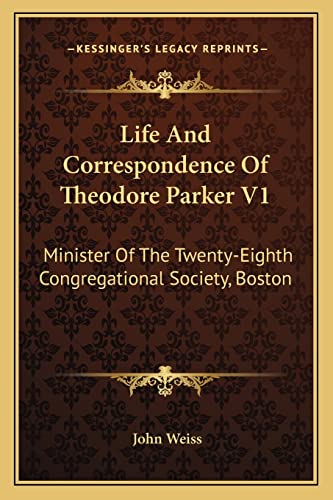 Life And Correspondence Of Theodore Parker V1: Minister Of The Twenty-Eighth Congregational Society, Boston (9781162978468) by Weiss, John
