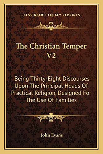 The Christian Temper V2: Being Thirty-Eight Discourses Upon The Principal Heads Of Practical Religion, Designed For The Use Of Families (9781162978697) by Evans, Dr John