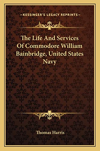 The Life And Services Of Commodore William Bainbridge, United States Navy (9781162981192) by Harris, Thomas