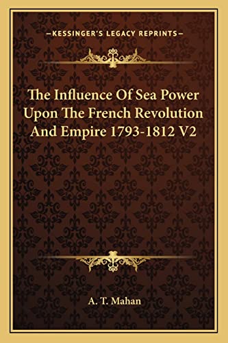 The Influence Of Sea Power Upon The French Revolution And Empire 1793-1812 V2 (9781162983523) by Mahan, Captain A T