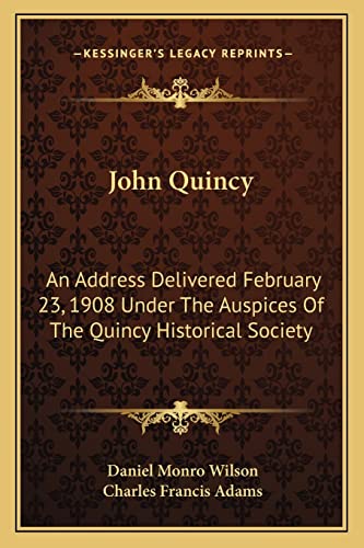 John Quincy: An Address Delivered February 23, 1908 Under The Auspices Of The Quincy Historical Society (9781162987644) by Wilson, Daniel Monro; Adams, Charles Francis