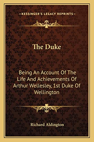 The Duke: Being An Account Of The Life And Achievements Of Arthur Wellesley, 1st Duke Of Wellington (9781162989310) by Aldington, Richard