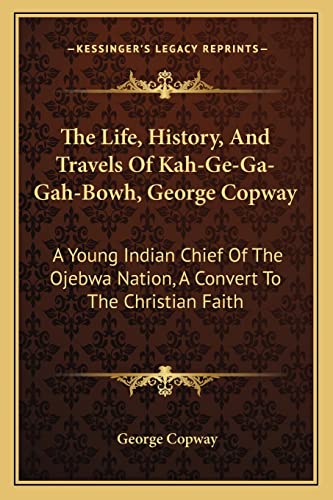 Beispielbild fr The Life, History, And Travels Of Kah-Ge-Ga-Gah-Bowh, George Copway: A Young Indian Chief Of The Ojebwa Nation, A Convert To The Christian Faith zum Verkauf von Emily's Books