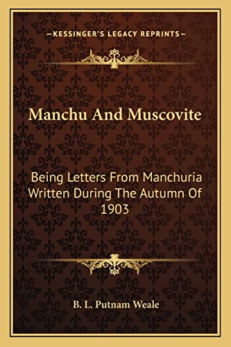 Manchu And Muscovite: Being Letters From Manchuria Written During The Autumn Of 1903 (9781162992655) by Weale, B L Putnam