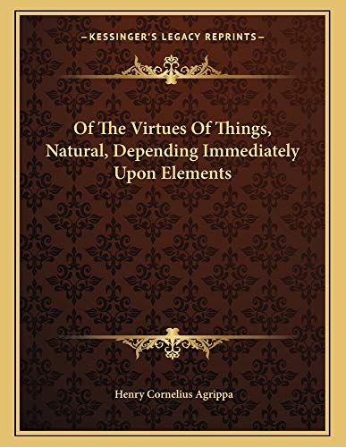Of The Virtues Of Things, Natural, Depending Immediately Upon Elements (9781162997926) by Agrippa, Henry Cornelius