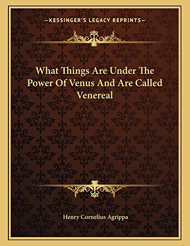 What Things Are Under The Power Of Venus And Are Called Venereal (9781162997995) by Agrippa, Henry Cornelius