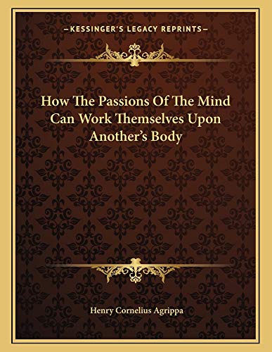 How The Passions Of The Mind Can Work Themselves Upon Another's Body (9781162998435) by Agrippa, Henry Cornelius