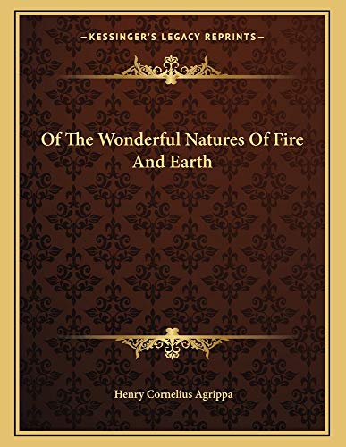 Of The Wonderful Natures Of Fire And Earth (9781162998473) by Agrippa, Henry Cornelius