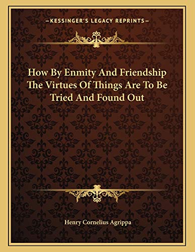 How By Enmity And Friendship The Virtues Of Things Are To Be Tried And Found Out (9781162998503) by Agrippa, Henry Cornelius