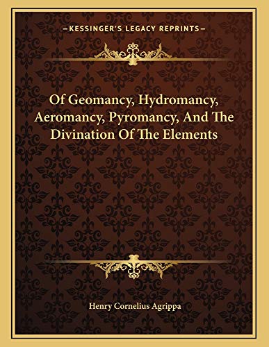 Of Geomancy, Hydromancy, Aeromancy, Pyromancy, And The Divination Of The Elements (9781162998572) by Agrippa, Henry Cornelius