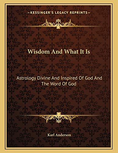 Wisdom And What It Is: Astrology Divine And Inspired Of God And The Word Of God (9781162999463) by Anderson, Karl