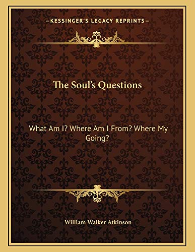 The Soul's Questions: What Am I? Where Am I From? Where My Going? (9781163000663) by Atkinson, William Walker