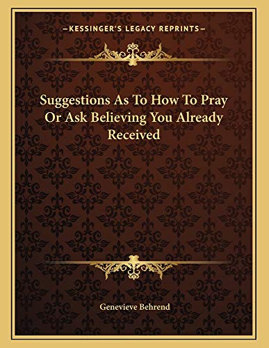 Suggestions As To How To Pray Or Ask Believing You Already Received (9781163004241) by Behrend, Genevieve