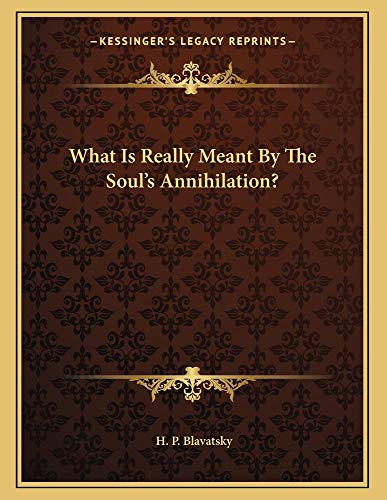 What Is Really Meant By The Soul's Annihilation? (9781163005866) by Blavatsky, H. P.