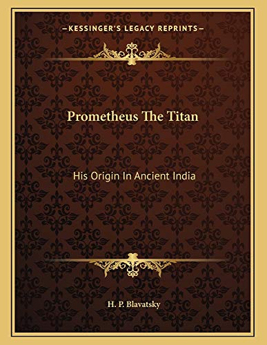 Prometheus The Titan: His Origin In Ancient India (9781163005989) by Blavatsky, H. P.