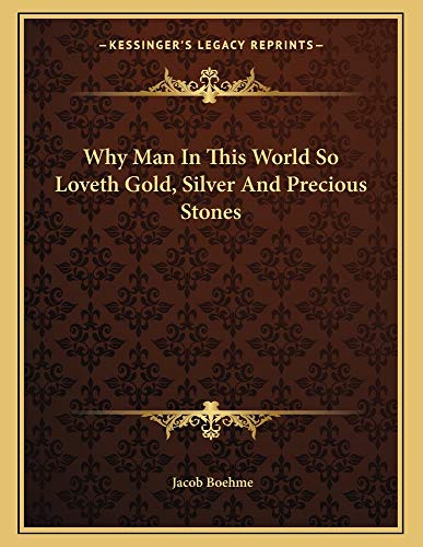 Why Man In This World So Loveth Gold, Silver And Precious Stones (9781163006320) by Boehme, Jacob